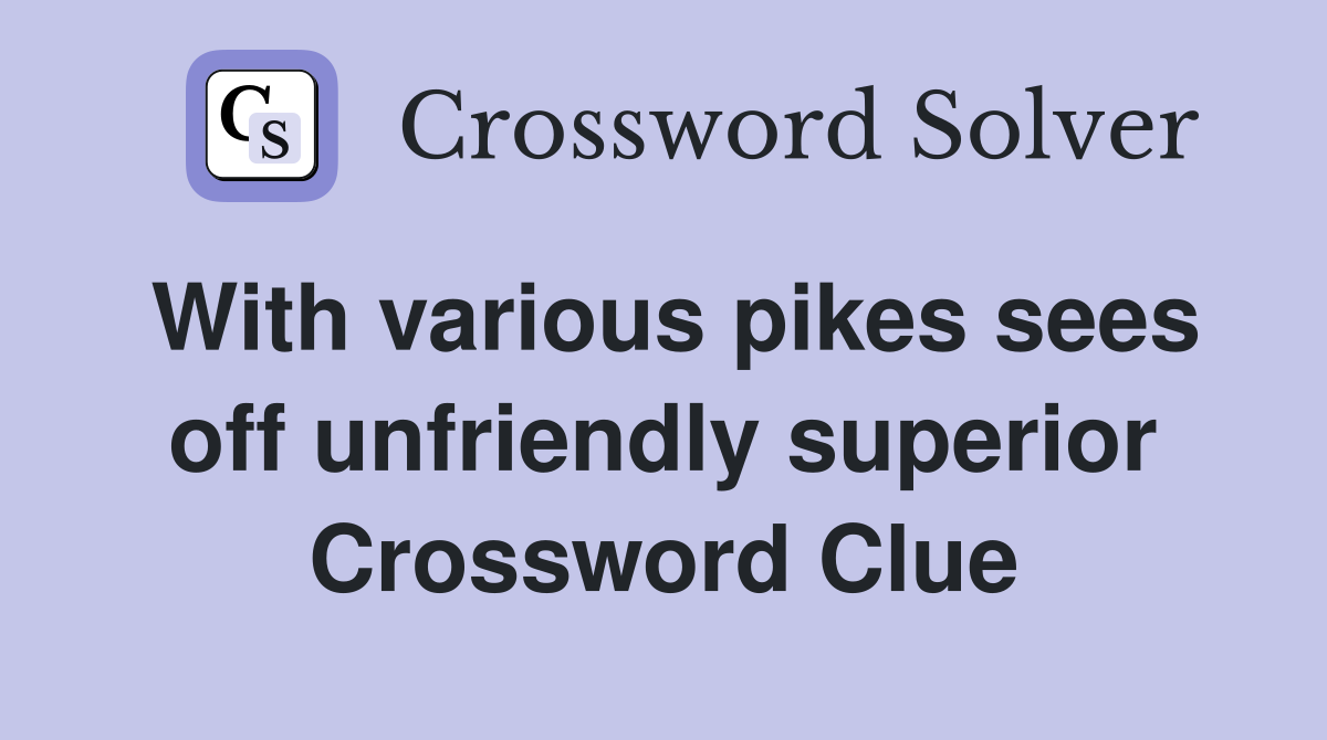 With various pikes sees off unfriendly superior Crossword Clue