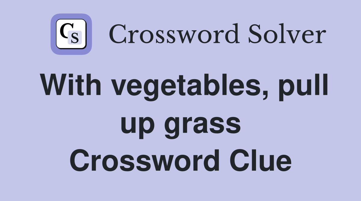 With vegetables, pull up grass Crossword Clue