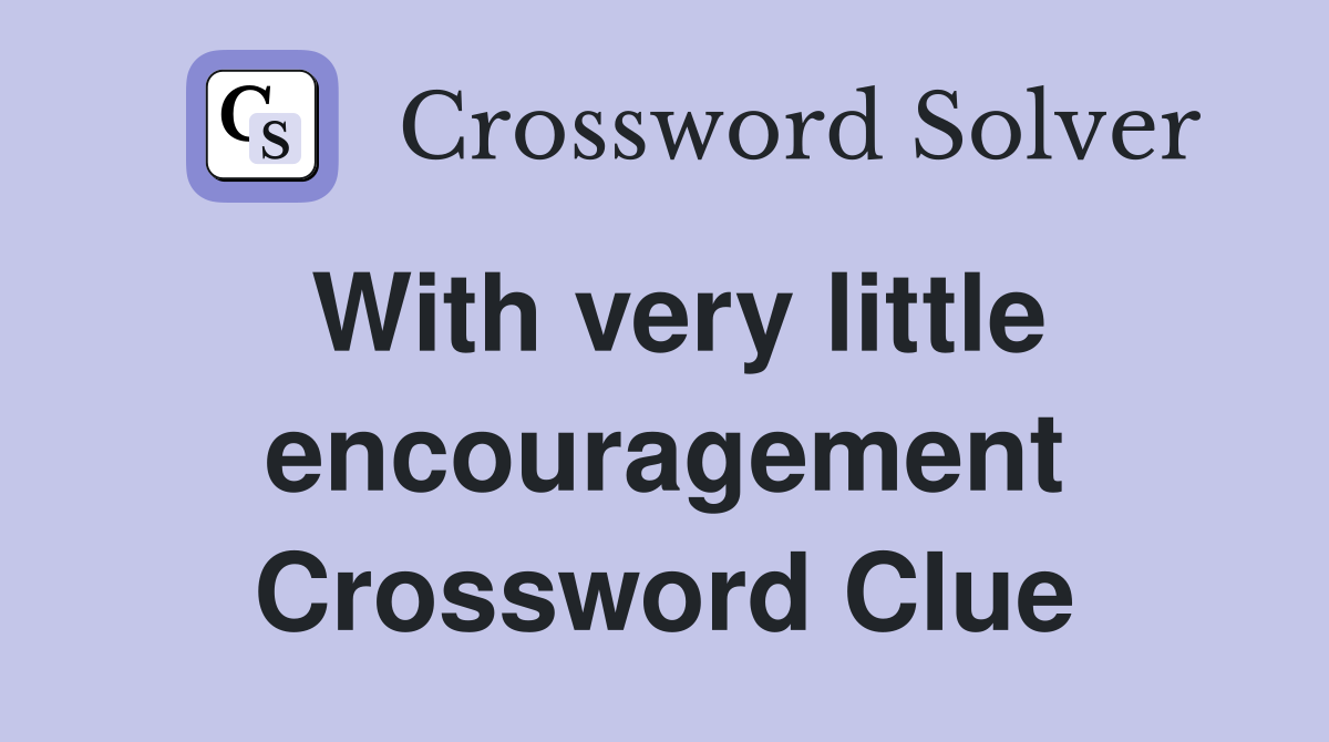 With very little encouragement Crossword Clue