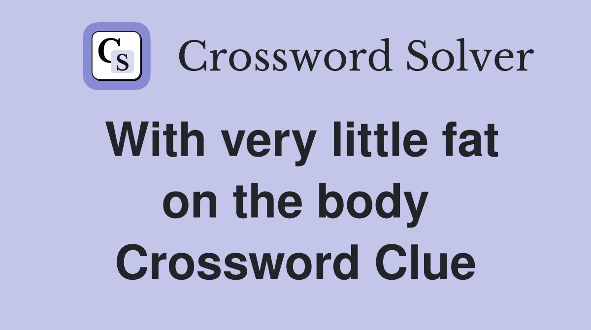 With very little fat on the body Crossword Clue