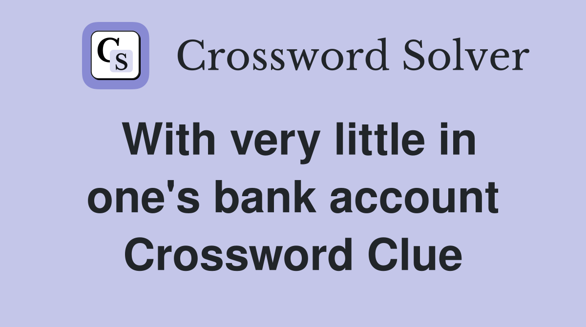 With very little in one's bank account Crossword Clue