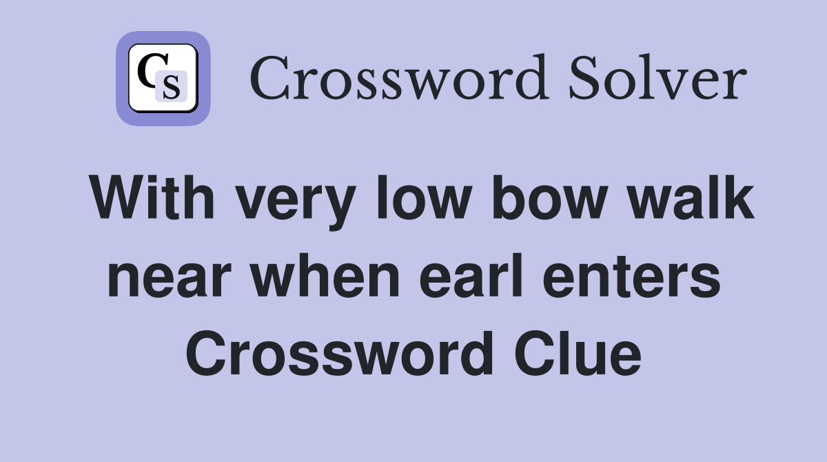 With very low bow walk near when earl enters Crossword Clue