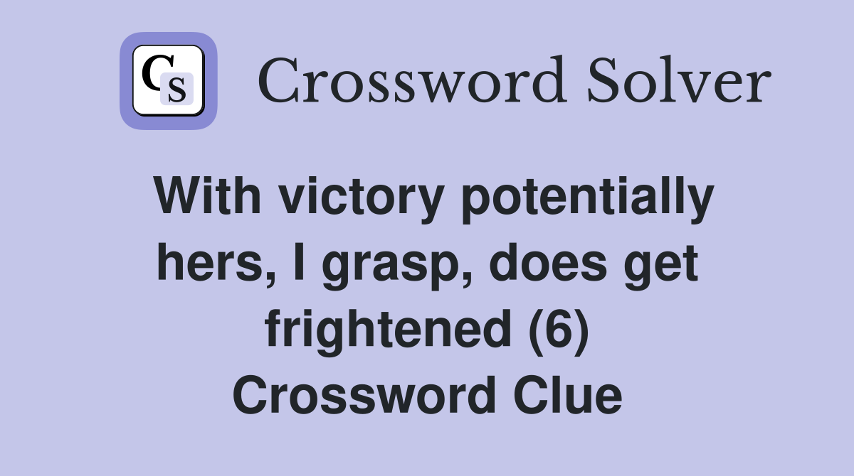 With victory potentially hers, I grasp, does get frightened (6) Crossword Clue