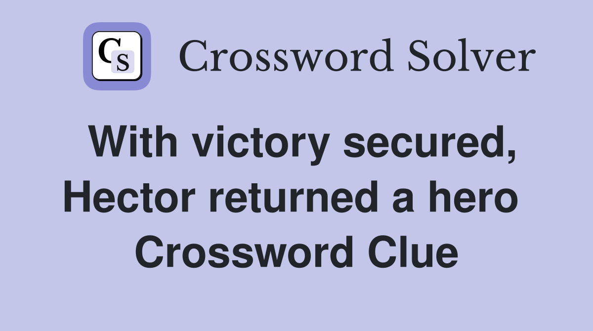 With victory secured, Hector returned a hero  Crossword Clue