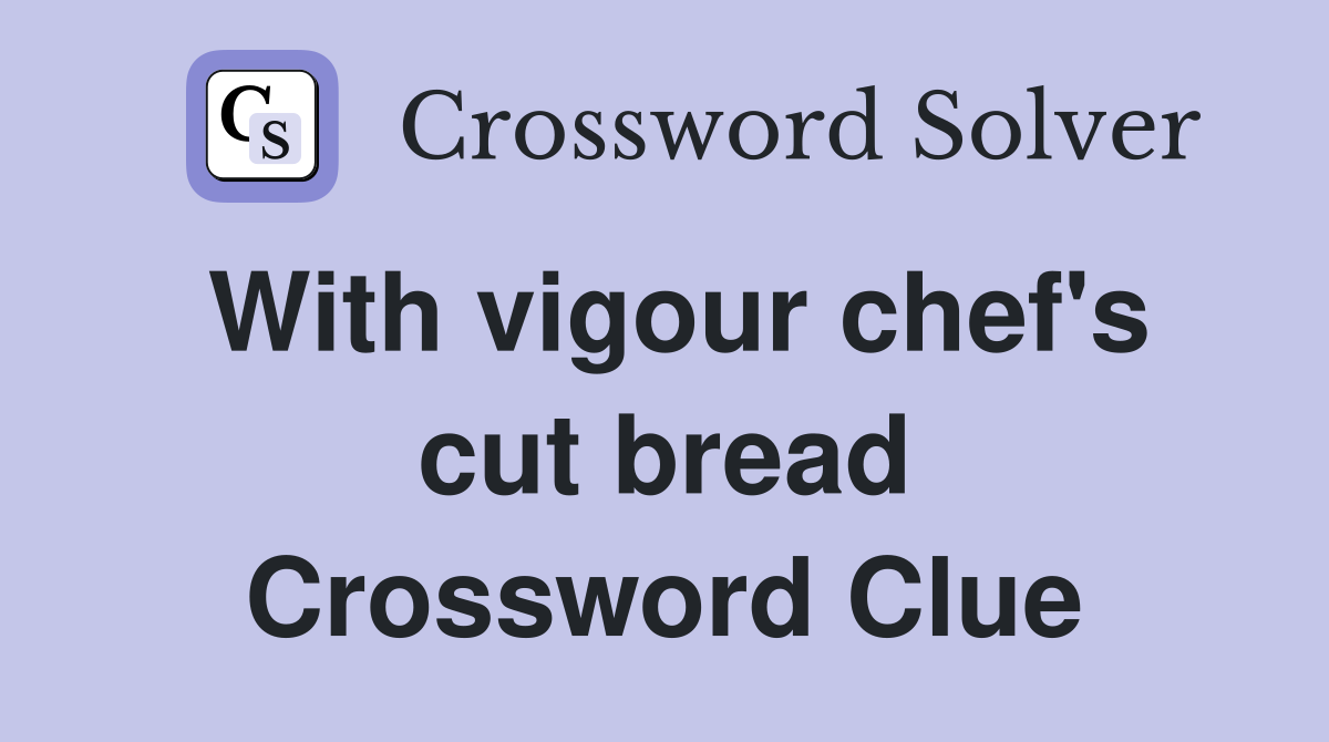 With vigour chef's cut bread Crossword Clue