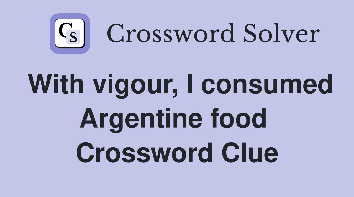 With vigour, I consumed Argentine food  Crossword Clue