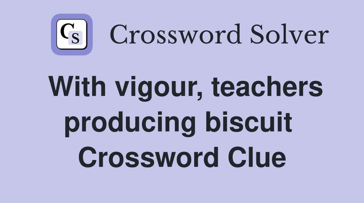 With vigour, teachers producing biscuit  Crossword Clue