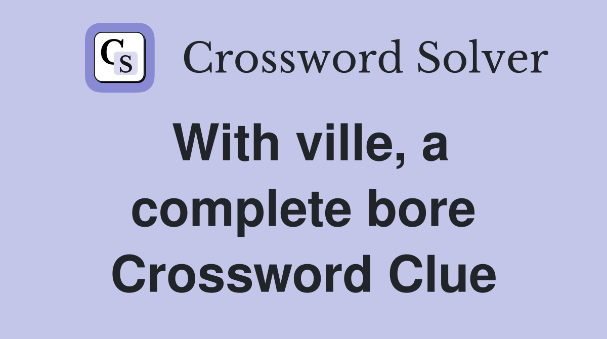 With ville, a complete bore Crossword Clue