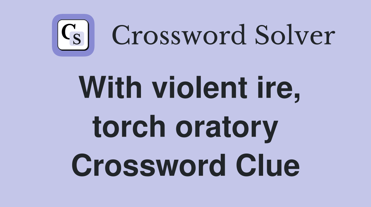 With violent ire, torch oratory Crossword Clue