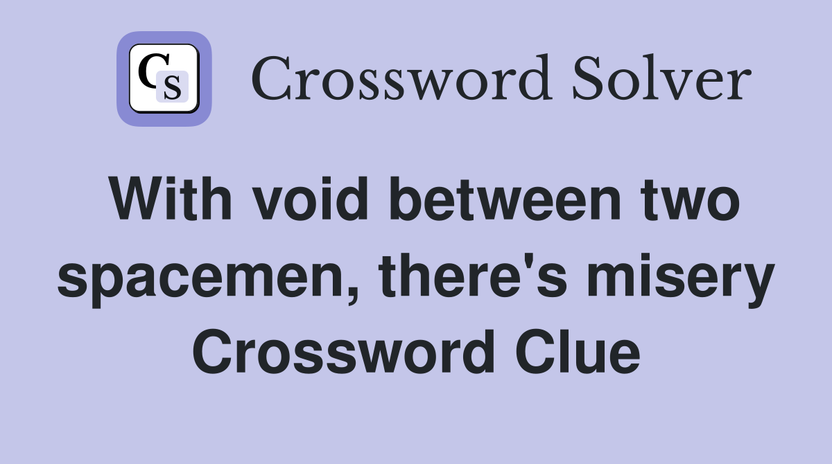 With void between two spacemen, there's misery Crossword Clue