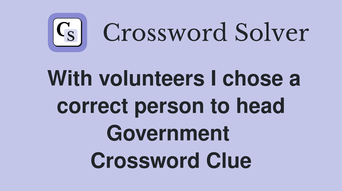With volunteers I chose a correct person to head Government  Crossword Clue