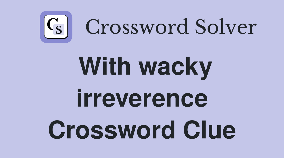 With wacky irreverence Crossword Clue