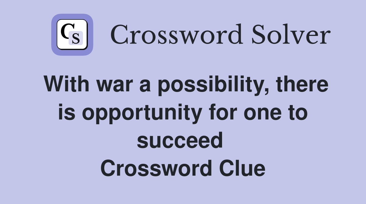 With war a possibility, there is opportunity for one to succeed  Crossword Clue