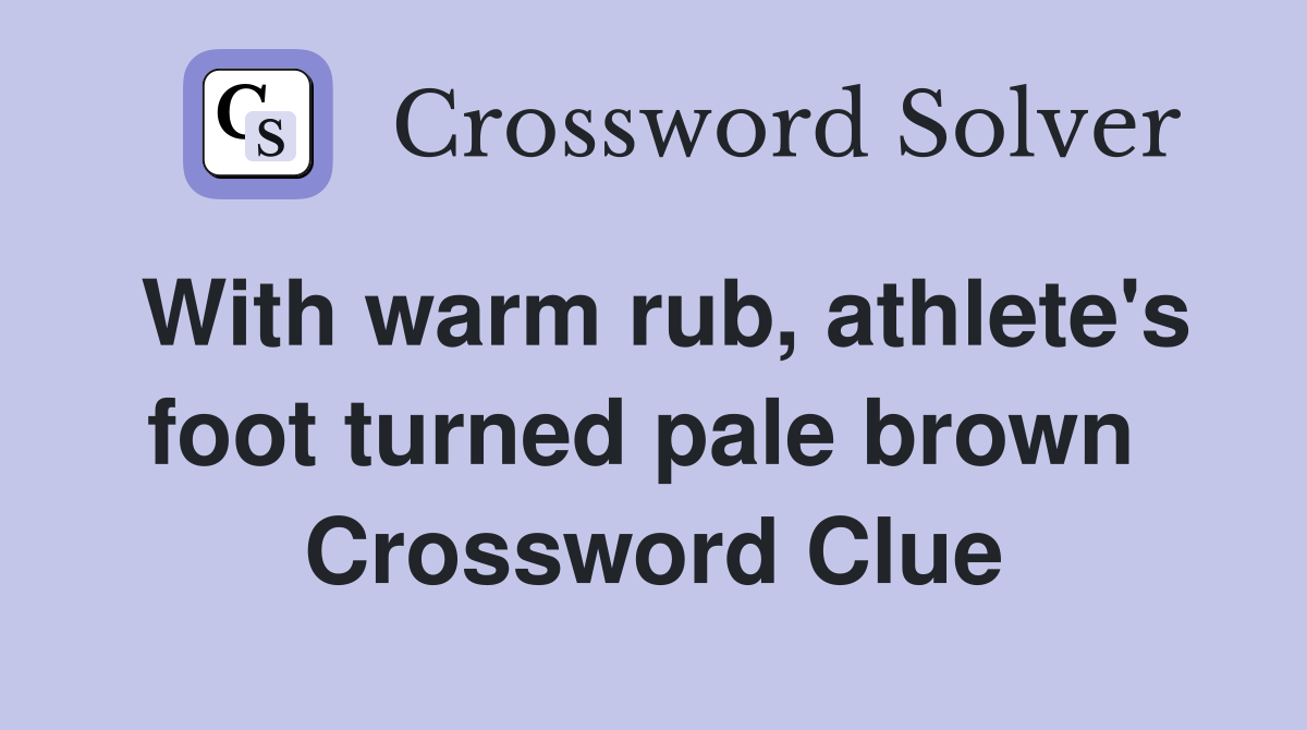 With warm rub, athlete's foot turned pale brown  Crossword Clue