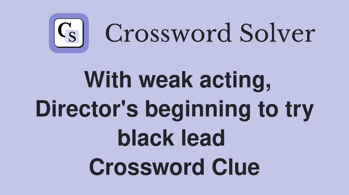 With weak acting, Director's beginning to try black lead  Crossword Clue