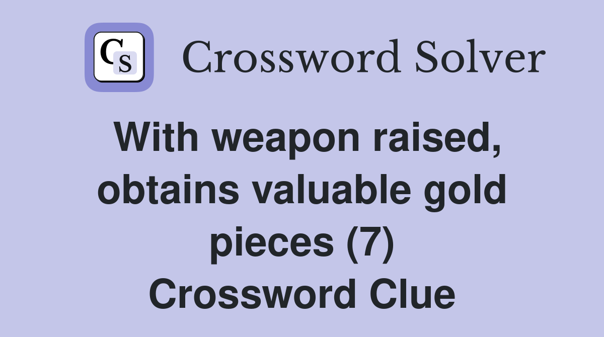 With weapon raised, obtains valuable gold pieces (7) Crossword Clue