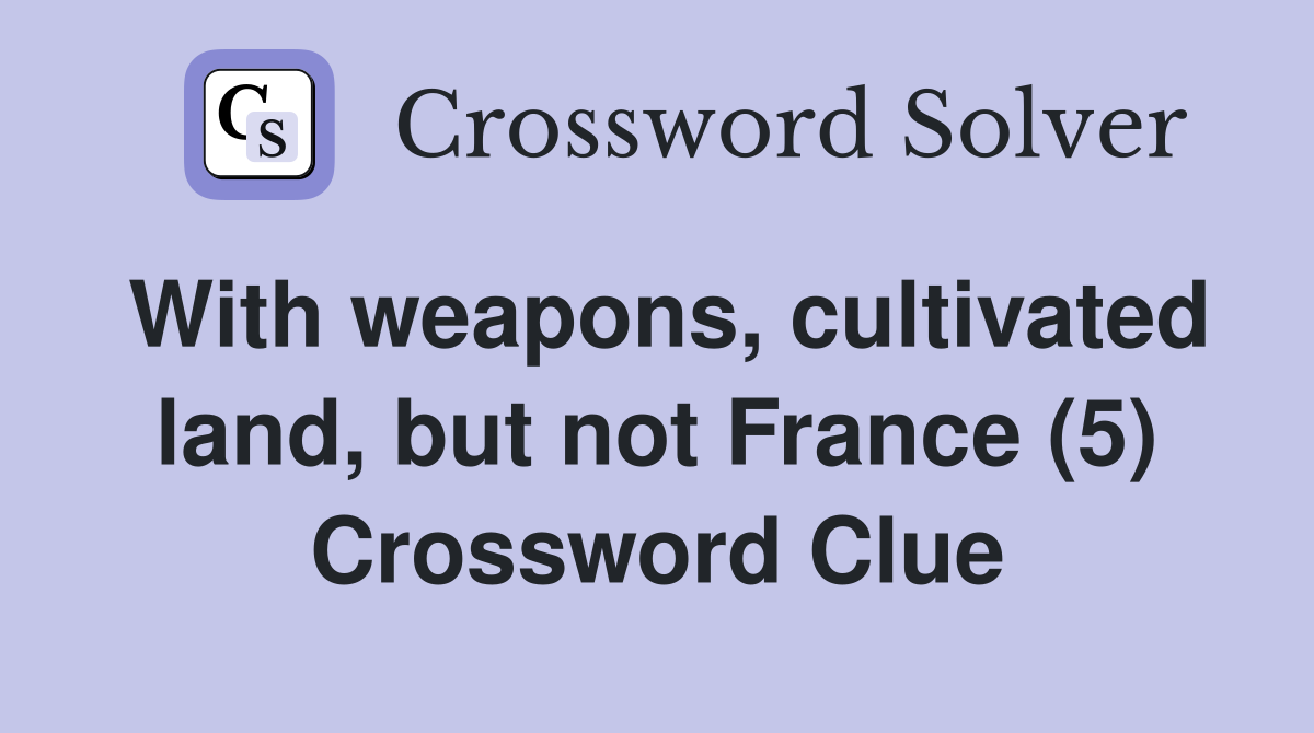 With weapons, cultivated land, but not France (5) Crossword Clue