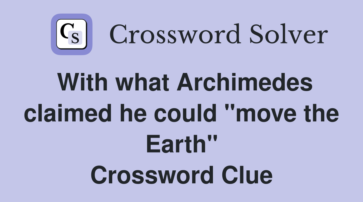 With what Archimedes claimed he could "move the Earth" Crossword Clue