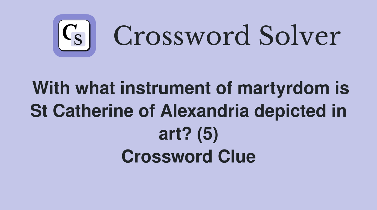 With what instrument of martyrdom is St Catherine of Alexandria depicted in art? (5) Crossword Clue