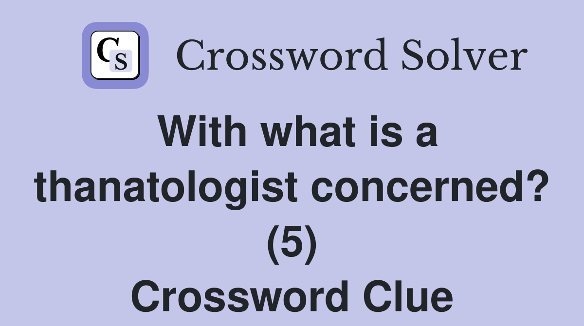 With what is a thanatologist concerned? (5) Crossword Clue