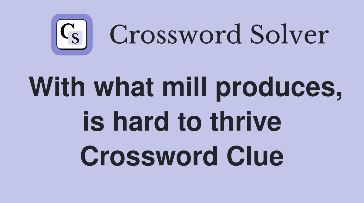 With what mill produces, is hard to thrive Crossword Clue
