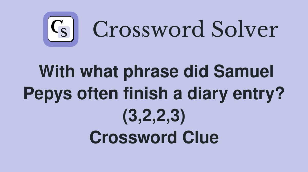 With what phrase did Samuel Pepys often finish a diary entry? (3,2,2,3) Crossword Clue