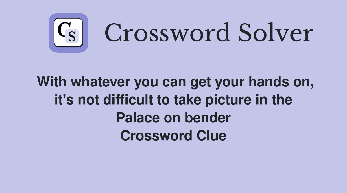 With whatever you can get your hands on, it's not difficult to take picture in the Palace on bender Crossword Clue