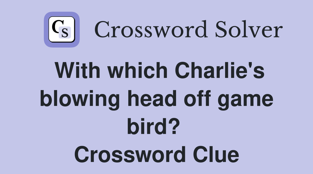 With which Charlie's blowing head off game bird?  Crossword Clue