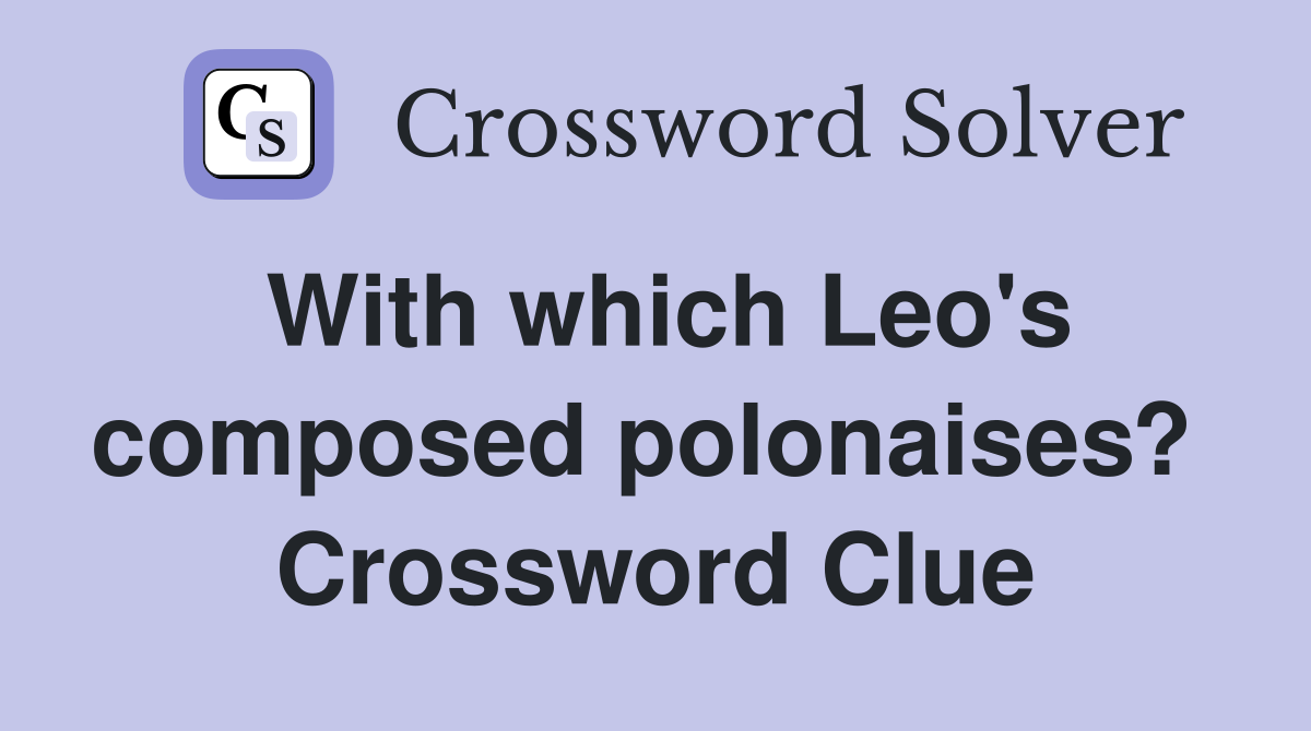 With which Leo's composed polonaises?  Crossword Clue