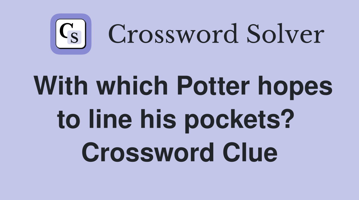With which Potter hopes to line his pockets?  Crossword Clue