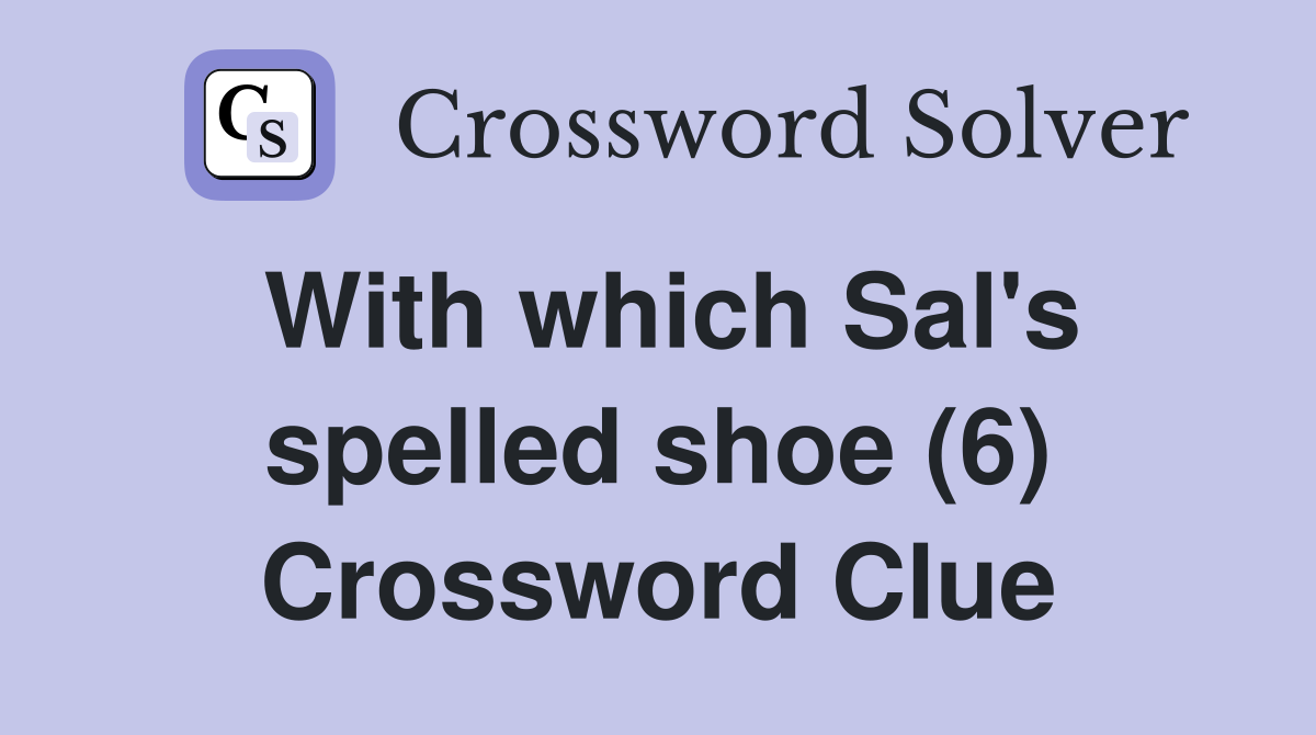 With which Sal's spelled shoe (6) Crossword Clue