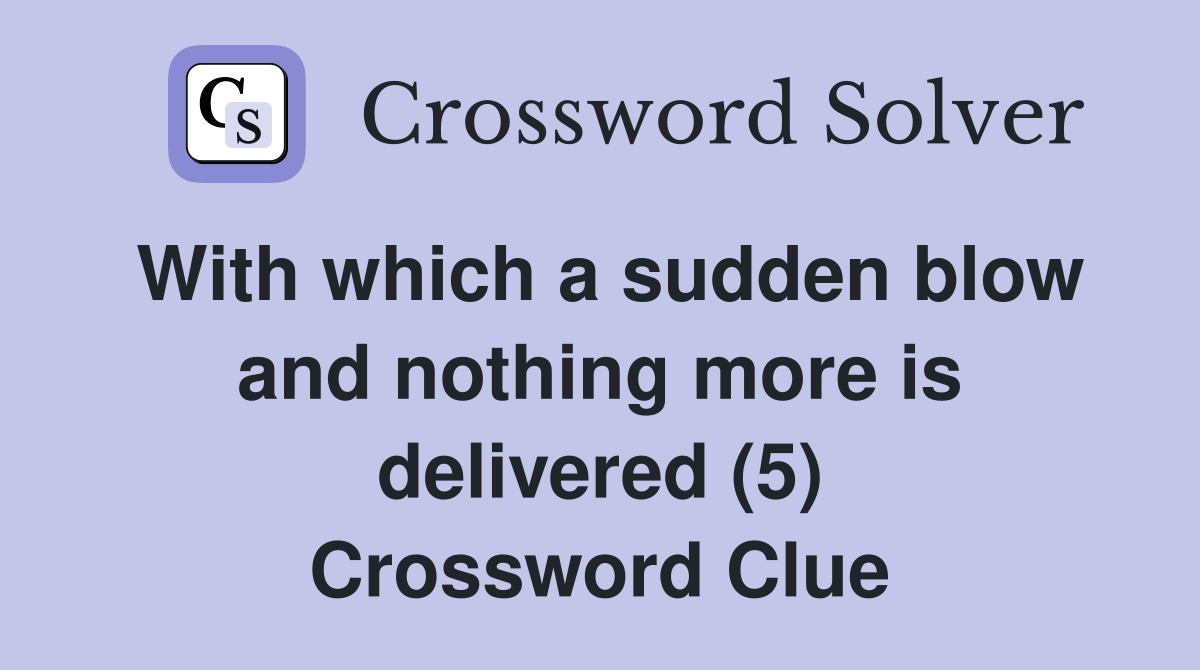 With which a sudden blow and nothing more is delivered (5) Crossword Clue