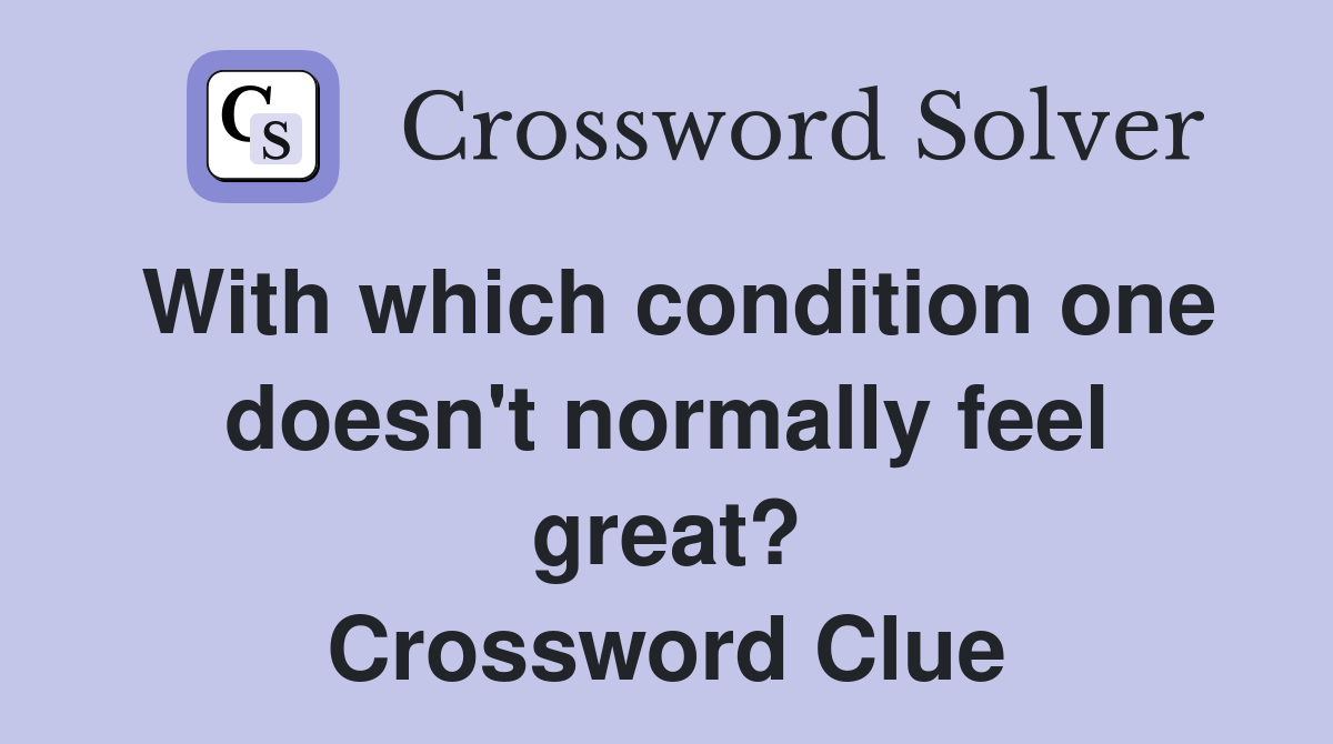 With which condition one doesn't normally feel great? Crossword Clue