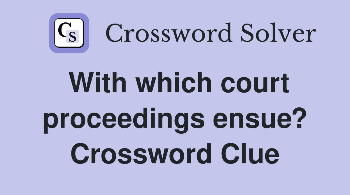 With which court proceedings ensue? Crossword Clue