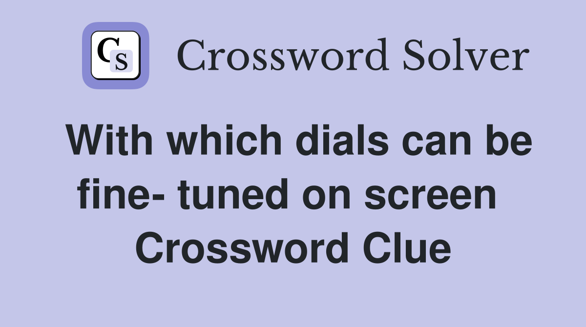 With which dials can be fine- tuned on screen  Crossword Clue
