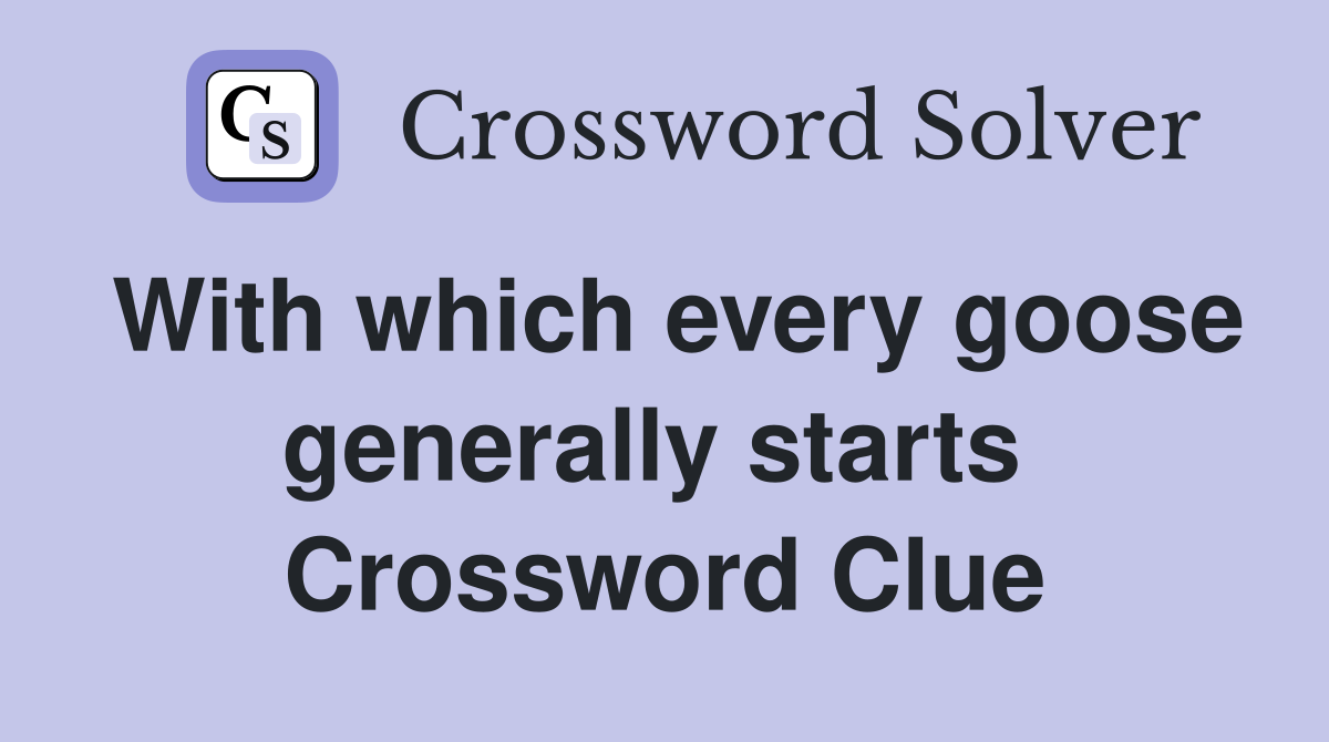 With which every goose generally starts  Crossword Clue