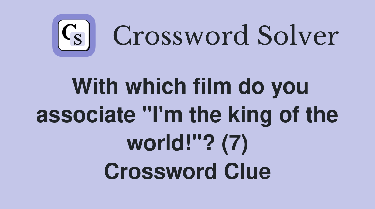 With which film do you associate "I'm the king of the world!"? (7) Crossword Clue