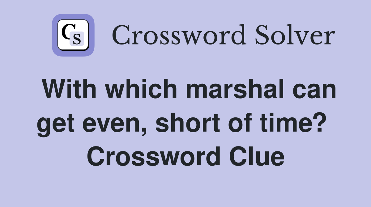 With which marshal can get even, short of time?  Crossword Clue