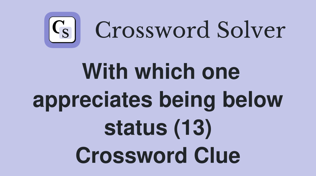 With which one appreciates being below status (13) Crossword Clue