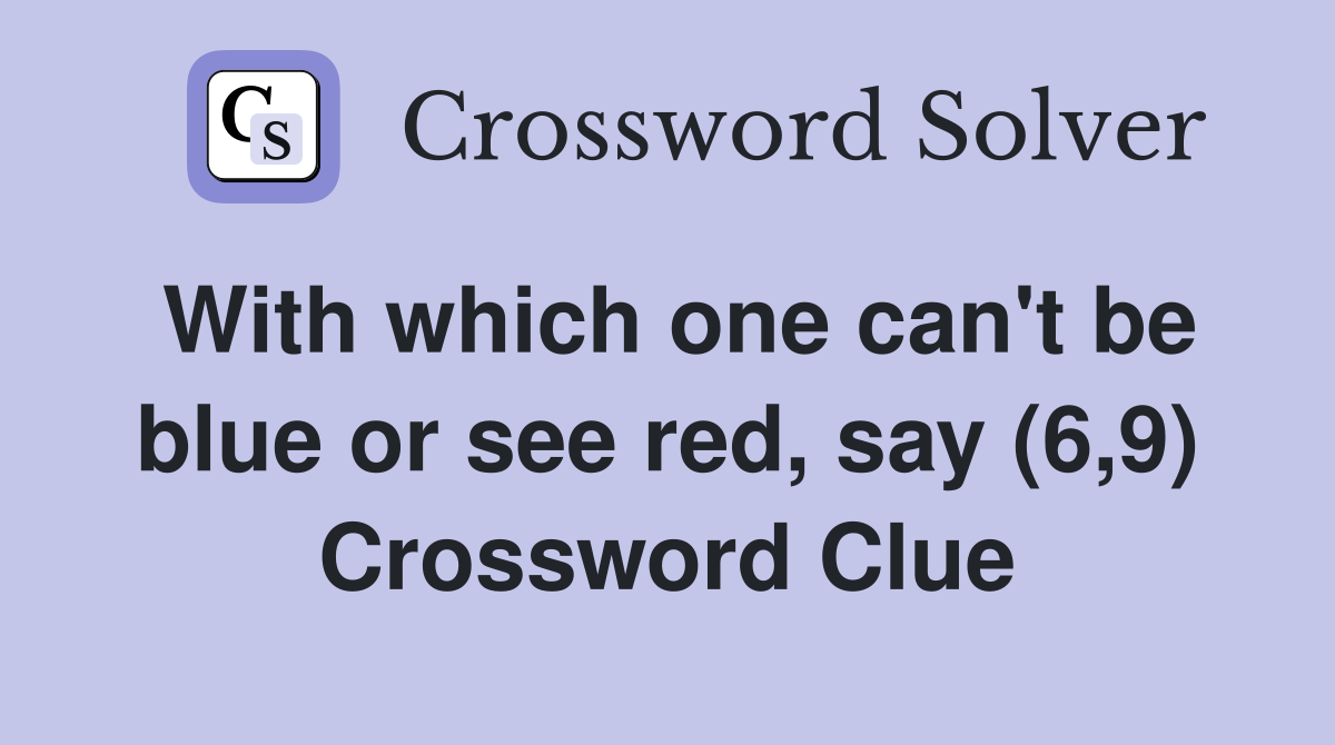 With which one can't be blue or see red, say (6,9) Crossword Clue