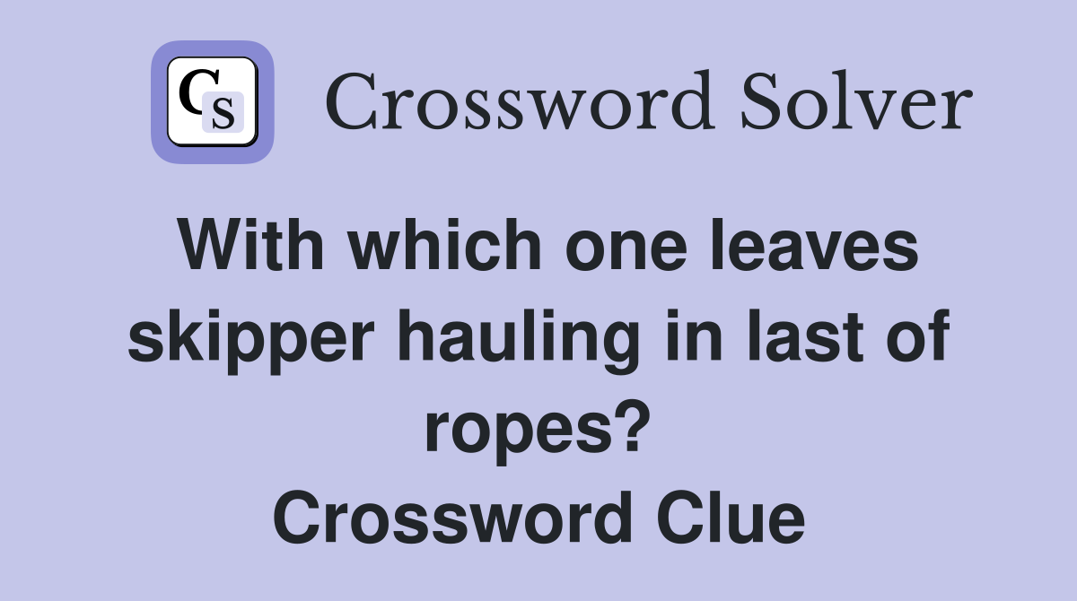 With which one leaves skipper hauling in last of ropes? Crossword Clue