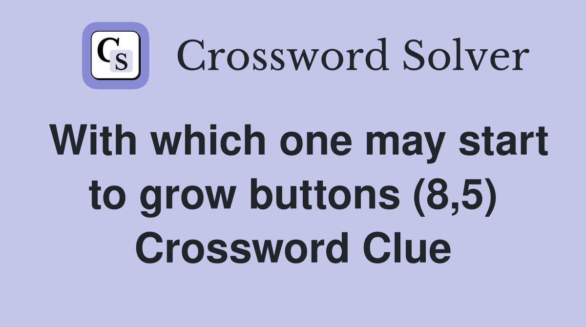With which one may start to grow buttons (8,5) Crossword Clue
