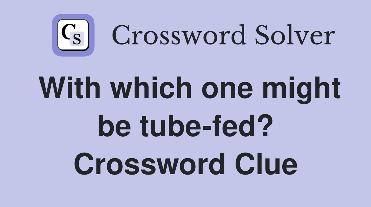 With which one might be tube-fed? Crossword Clue