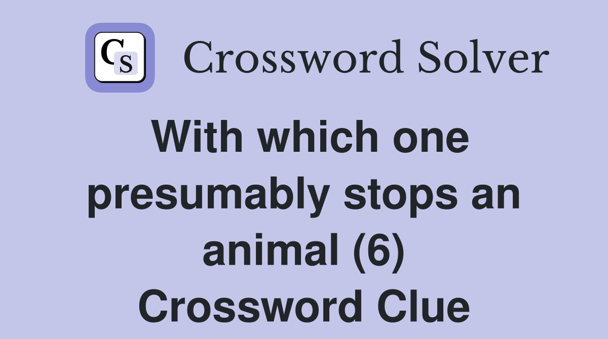 With which one presumably stops an animal (6) Crossword Clue