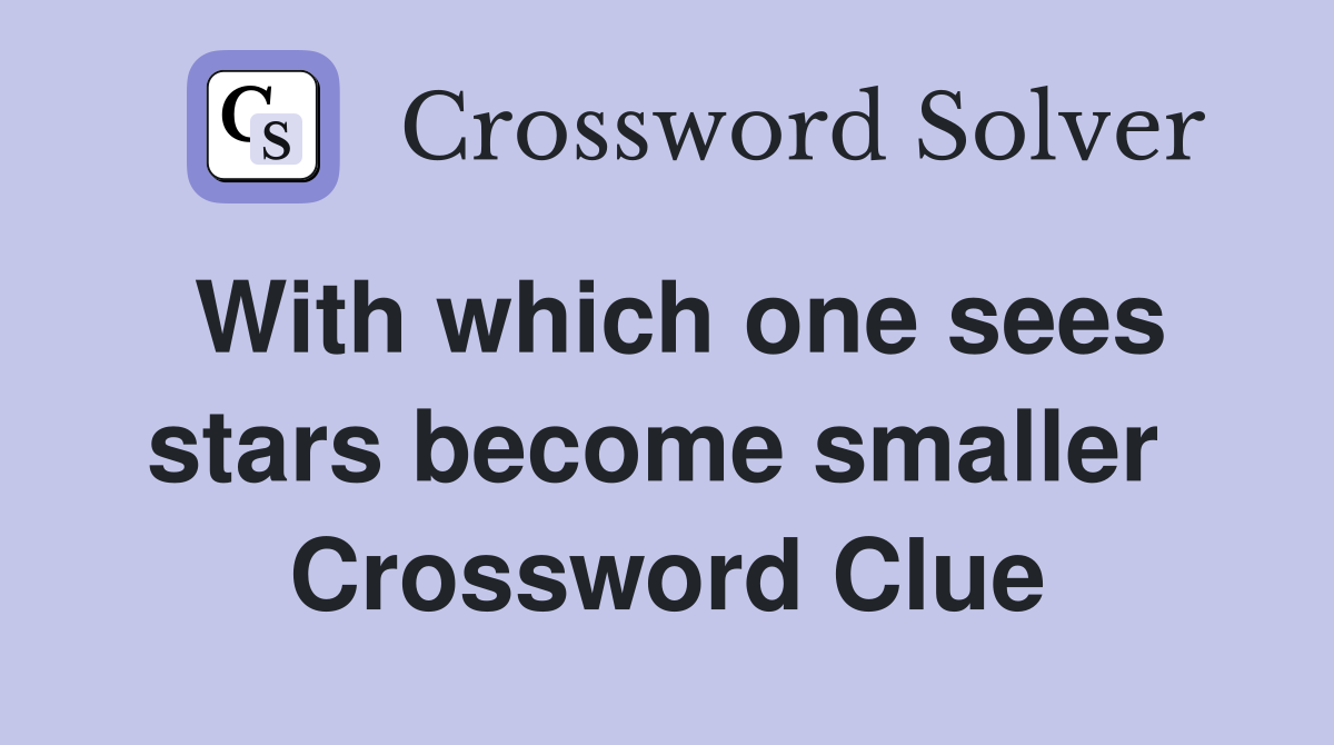 With which one sees stars become smaller  Crossword Clue