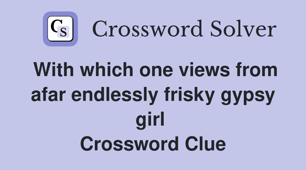 With which one views from afar endlessly frisky gypsy girl  Crossword Clue