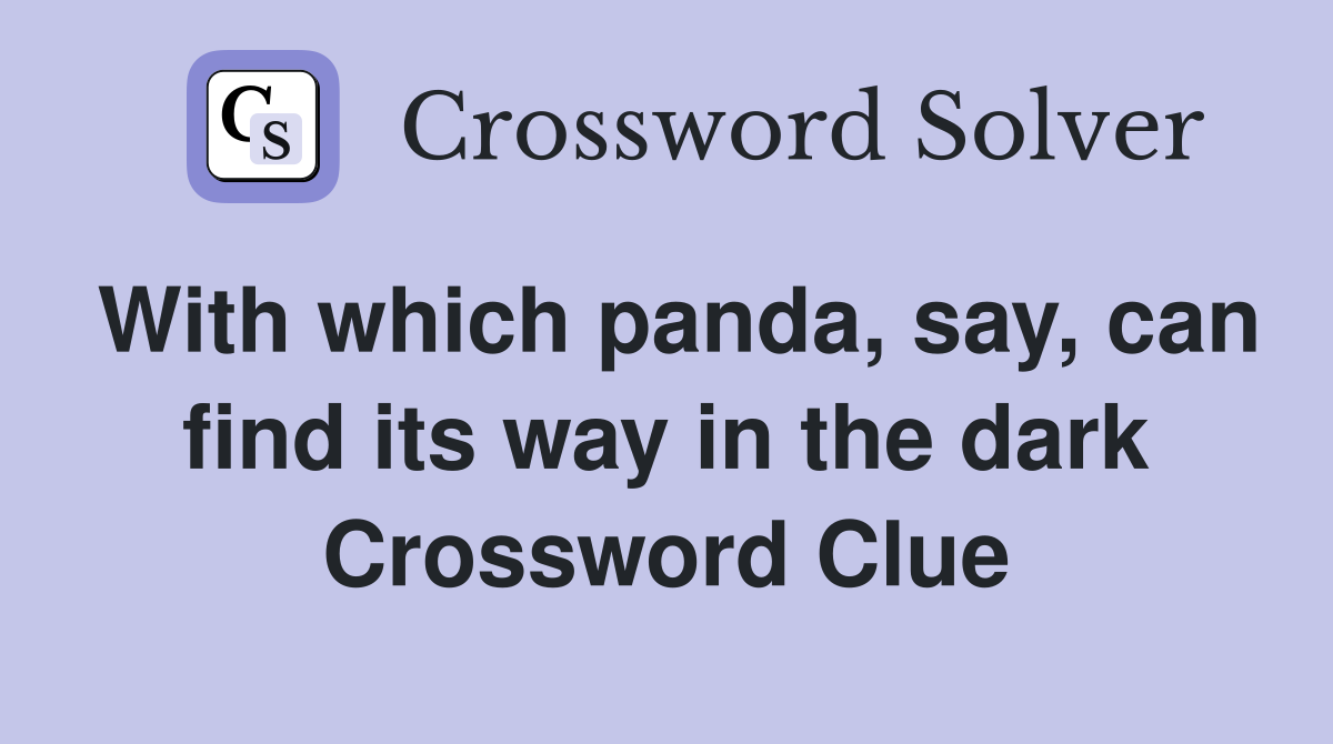 With which panda, say, can find its way in the dark Crossword Clue