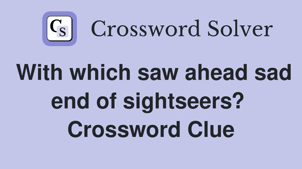 With which saw ahead sad end of sightseers?  Crossword Clue