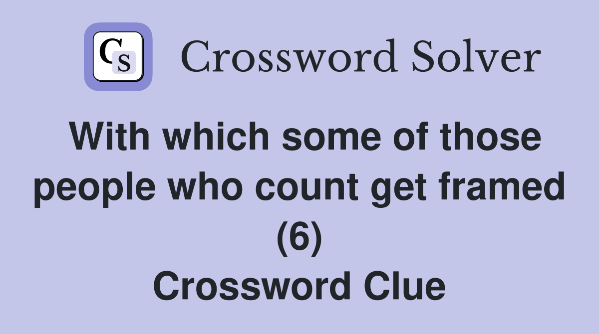 With which some of those people who count get framed (6) Crossword Clue