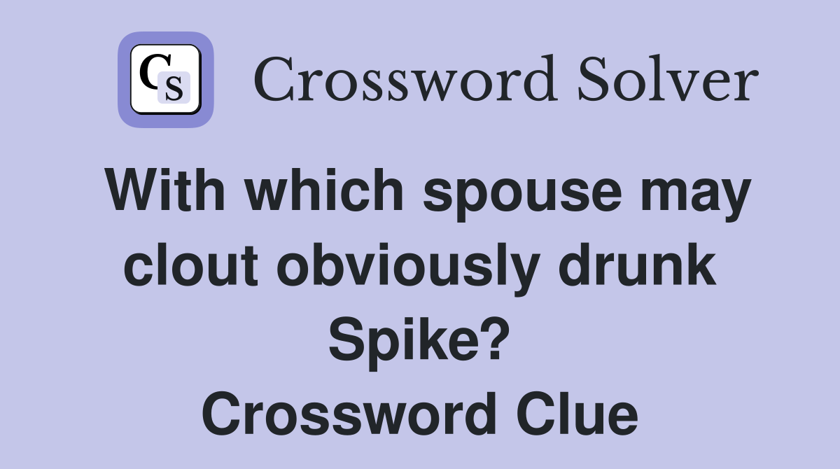 With which spouse may clout obviously drunk Spike? Crossword Clue